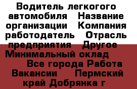 Водитель легкогого автомобиля › Название организации ­ Компания-работодатель › Отрасль предприятия ­ Другое › Минимальный оклад ­ 55 000 - Все города Работа » Вакансии   . Пермский край,Добрянка г.